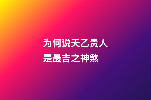 为何说天乙贵人是最吉之神煞