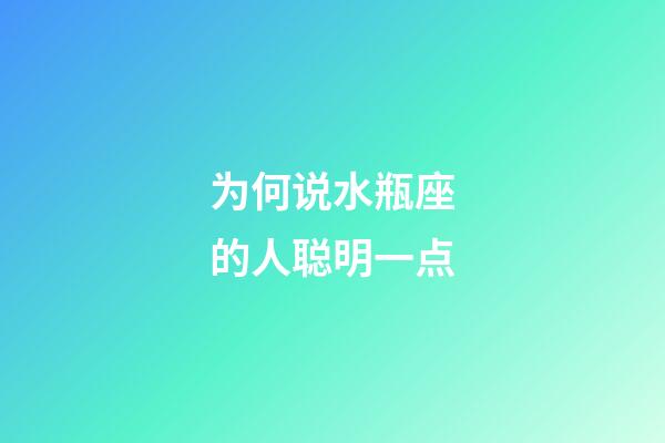 为何说水瓶座的人聪明一点-第1张-星座运势-玄机派