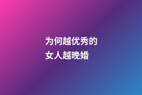为何越优秀的女人越晚婚