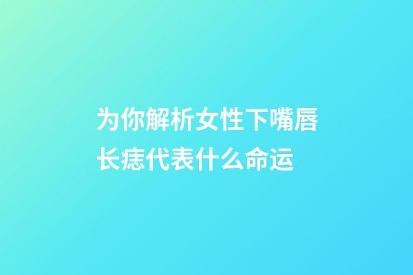 为你解析女性下嘴唇长痣代表什么命运