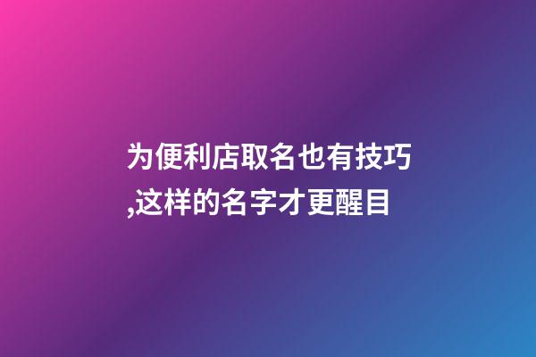 为便利店取名也有技巧,这样的名字才更醒目-第1张-店铺起名-玄机派