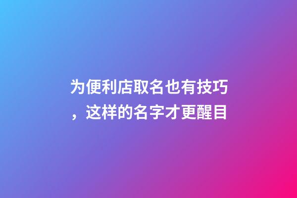 为便利店取名也有技巧，这样的名字才更醒目-第1张-店铺起名-玄机派