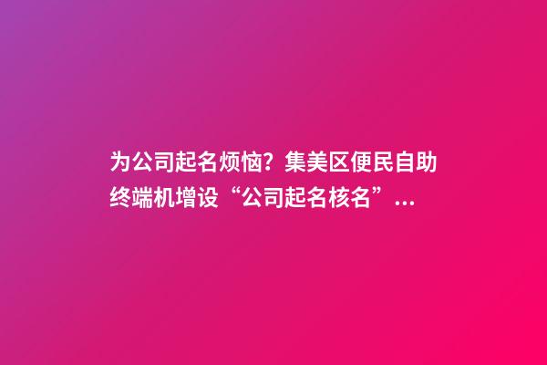 为公司起名烦恼？集美区便民自助终端机增设“公司起名核名”新功能-第1张-公司起名-玄机派