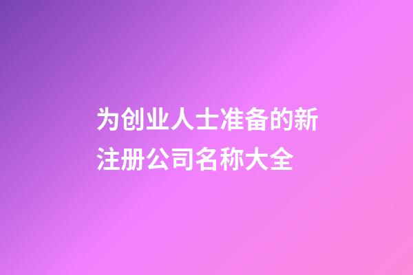 为创业人士准备的新注册公司名称大全-第1张-公司起名-玄机派