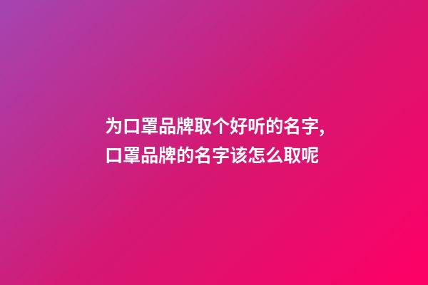 为口罩品牌取个好听的名字,口罩品牌的名字该怎么取呢-第1张-商标起名-玄机派