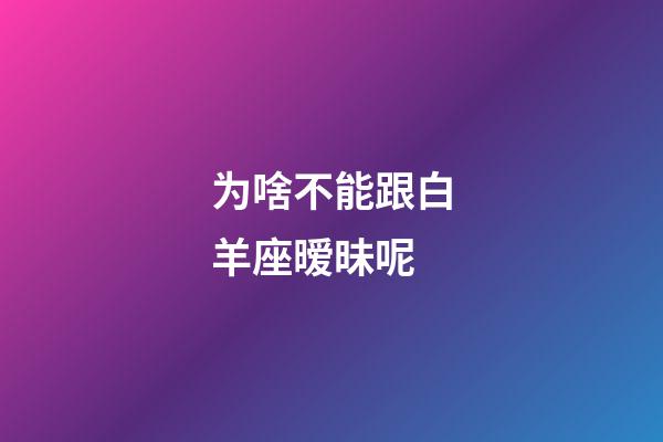 为啥不能跟白羊座暧昧呢-第1张-星座运势-玄机派