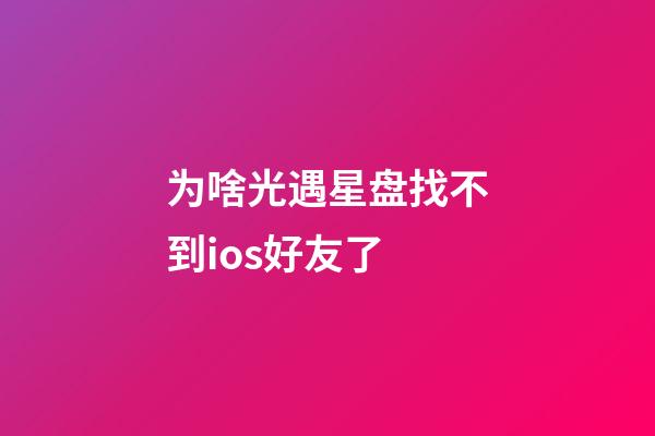为啥光遇星盘找不到ios好友了-第1张-星座运势-玄机派