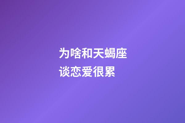 为啥和天蝎座谈恋爱很累-第1张-星座运势-玄机派