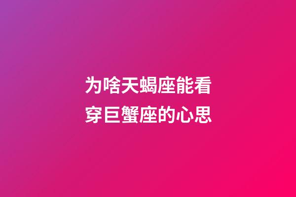 为啥天蝎座能看穿巨蟹座的心思-第1张-星座运势-玄机派