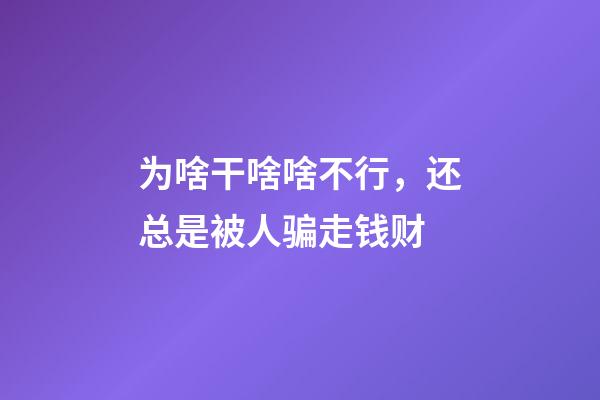 为啥干啥啥不行，还总是被人骗走钱财