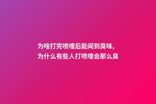 为啥打完喷嚏后能闻到臭味,为什么有些人打喷嚏会那么臭-第1张-观点-玄机派