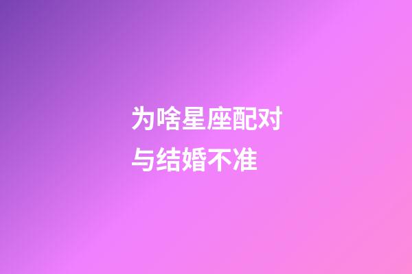 为啥星座配对与结婚不准-第1张-星座运势-玄机派