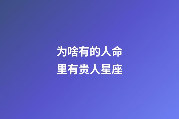 为啥有的人命里有贵人星座-第1张-星座运势-玄机派