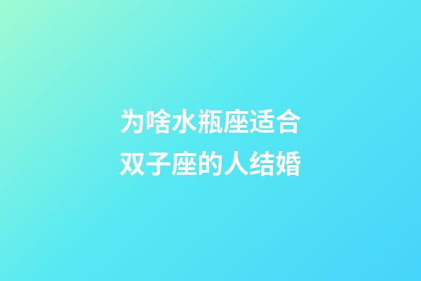 为啥水瓶座适合双子座的人结婚-第1张-星座运势-玄机派