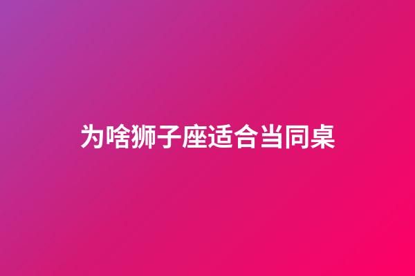 为啥狮子座适合当同桌-第1张-星座运势-玄机派