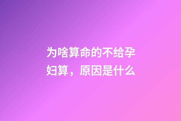 为啥算命的不给孕妇算，原因是什么