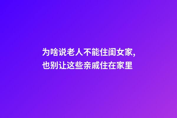 为啥说老人不能住闺女家,也别让这些亲戚住在家里-第1张-观点-玄机派