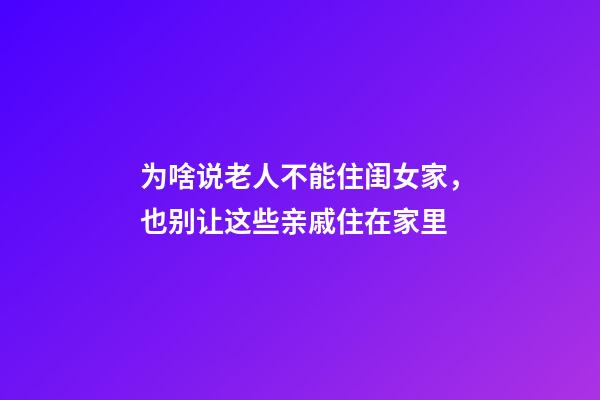 为啥说老人不能住闺女家，也别让这些亲戚住在家里-第1张-观点-玄机派