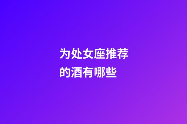 为处女座推荐的酒有哪些-第1张-星座运势-玄机派