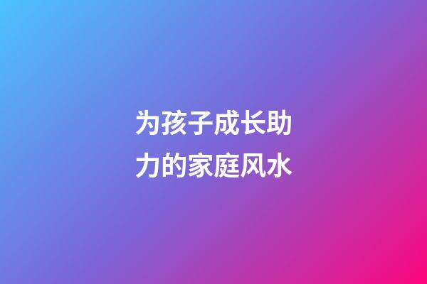 为孩子成长助力的家庭风水