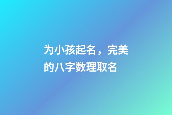 为小孩起名，完美的八字数理取名