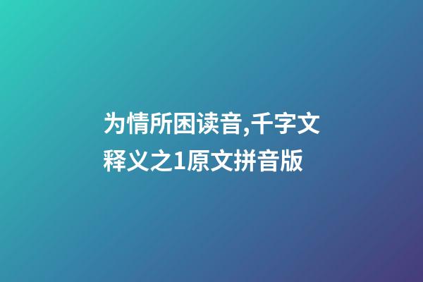 为情所困读音,千字文释义之1原文拼音版-第1张-观点-玄机派