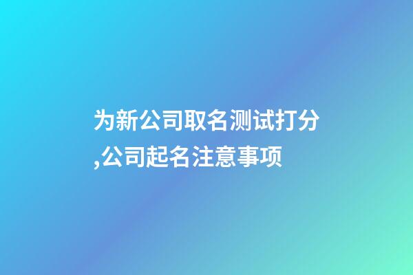 为新公司取名测试打分,公司起名注意事项-第1张-公司起名-玄机派