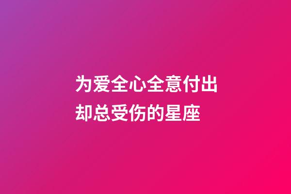为爱全心全意付出却总受伤的星座-第1张-星座运势-玄机派
