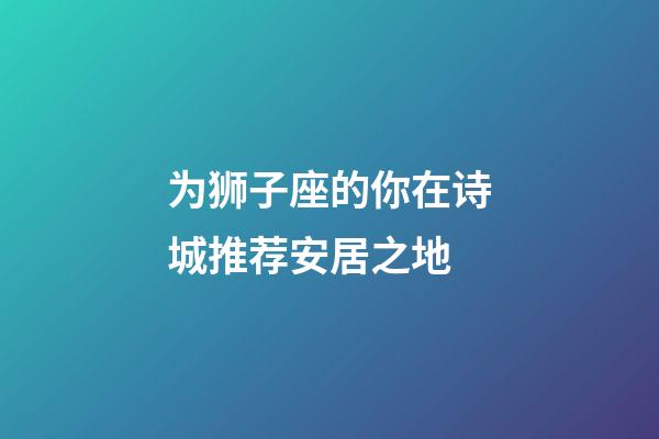 为狮子座的你在诗城推荐安居之地
