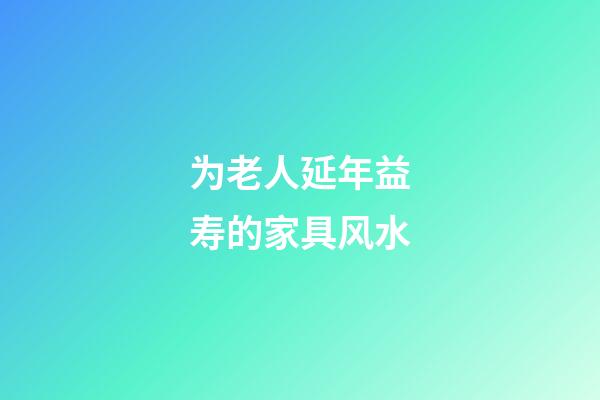 为老人延年益寿的家具风水