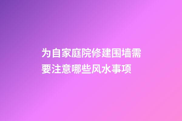 为自家庭院修建围墙需要注意哪些风水事项