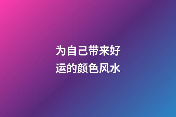 为自己带来好运的颜色风水