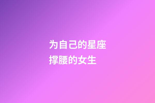 为自己的星座撑腰的女生-第1张-星座运势-玄机派