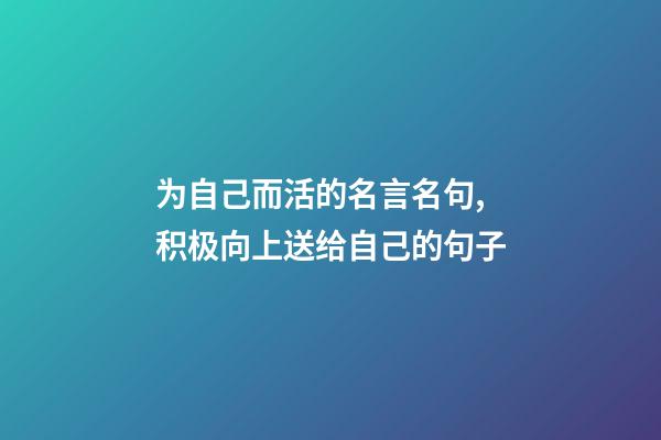 为自己而活的名言名句,积极向上送给自己的句子-第1张-观点-玄机派