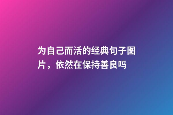 为自己而活的经典句子图片，依然在保持善良吗-第1张-观点-玄机派