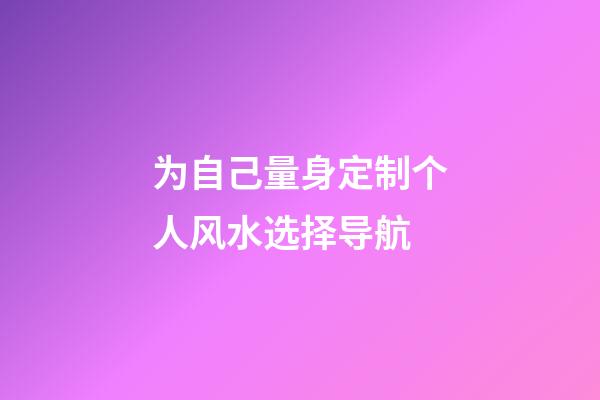 为自己量身定制个人风水选择导航