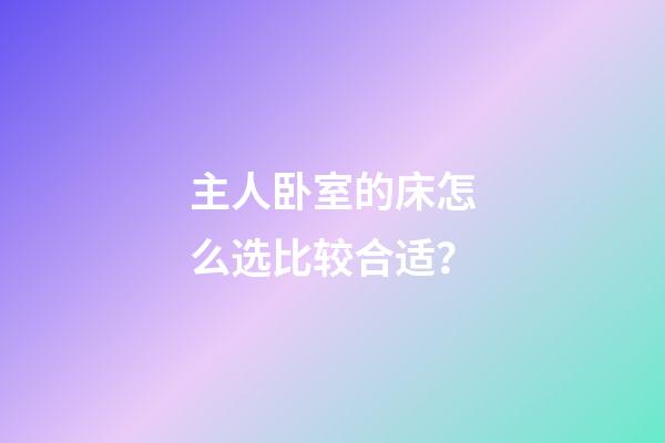 主人卧室的床怎么选比较合适？