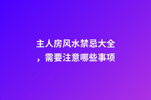 主人房风水禁忌大全，需要注意哪些事项