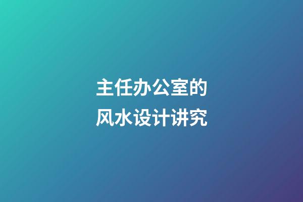 主任办公室的风水设计讲究