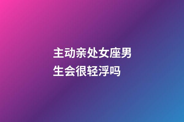 主动亲处女座男生会很轻浮吗-第1张-星座运势-玄机派