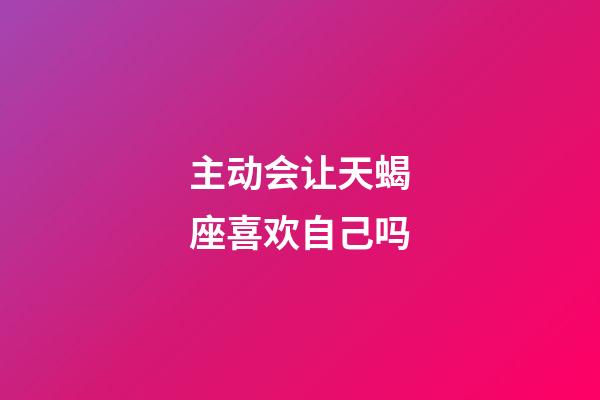 主动会让天蝎座喜欢自己吗-第1张-星座运势-玄机派