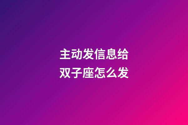 主动发信息给双子座怎么发-第1张-星座运势-玄机派