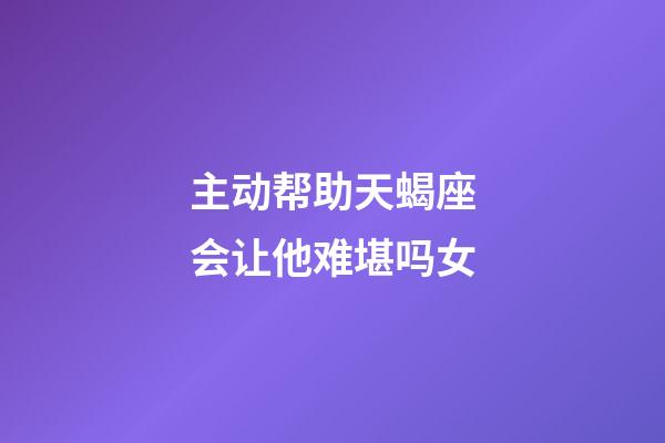 主动帮助天蝎座会让他难堪吗女-第1张-星座运势-玄机派