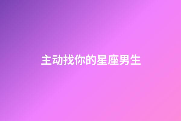 主动找你的星座男生-第1张-星座运势-玄机派