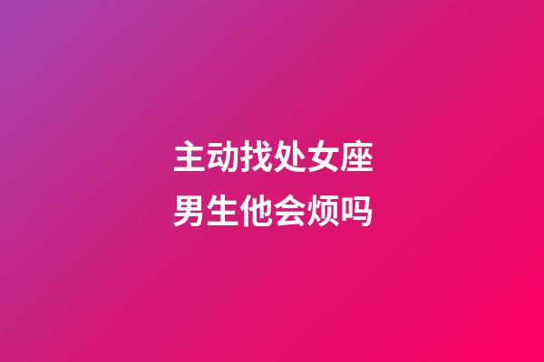 主动找处女座男生他会烦吗-第1张-星座运势-玄机派