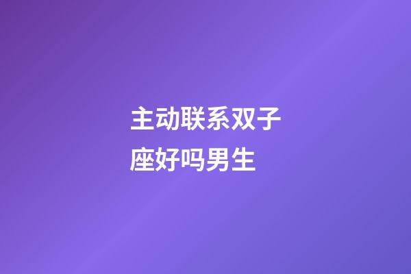 主动联系双子座好吗男生-第1张-星座运势-玄机派