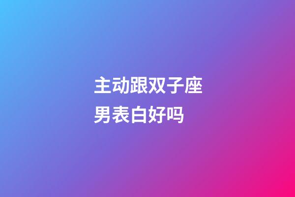 主动跟双子座男表白好吗-第1张-星座运势-玄机派