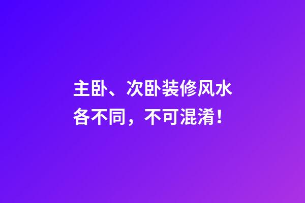 主卧、次卧装修风水各不同，不可混淆！