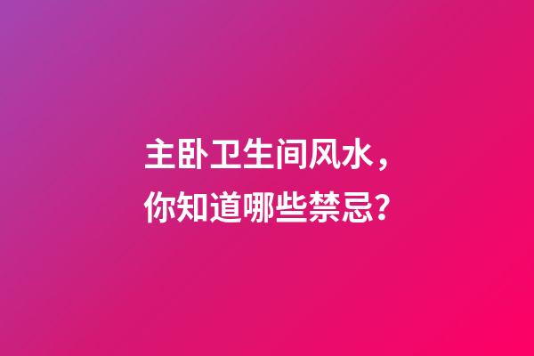 主卧卫生间风水，你知道哪些禁忌？