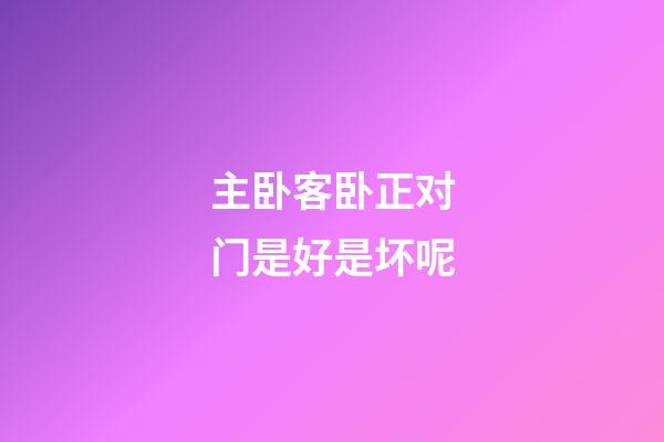 主卧客卧正对门是好是坏呢